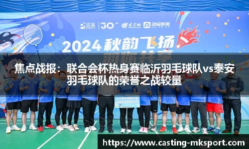 焦点战报:联合会杯热身赛临沂羽毛球队vs泰安羽毛球队的荣誉之战较量