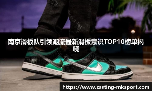 南京滑板队引领潮流最新滑板意识TOP10榜单揭晓