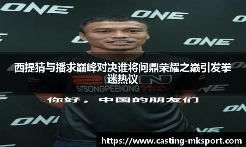 西提猜与播求巅峰对决谁将问鼎荣耀之巅引发拳迷热议